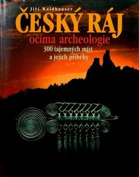 Český ráj očima archeologie – 300 tajemných míst a jejich příběhy